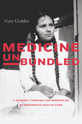 Medicine Unbundled: A Journey Through the Minefields of Indigenous Health Care - Geddes, Gary