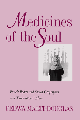 Medicines of the Soul: Female Bodies and Sacred Geographies in a Transnational Islam - Malti-Douglas, Fedwa, Professor