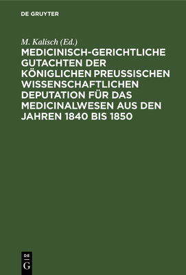 Medicinisch-Gerichtliche Gutachten Der Kniglichen Preussischen Wissenschaftlichen Deputation F?r Das Medicinalwesens Aus Den Jahren 1840 Bis 1850 - Kalisch, M (Editor)