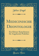 Medicinische Deontologie: Ein Kleiner Katachismus Fr Angehende Praktiker (Classic Reprint)