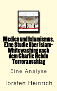 Medien und Islamismus. Eine Studie ber Islam-Whitewashing nach dem Charlie Hebdo Terroranschlag: Wie Medien und Politiker alles tun, um die Beziehung von Islam und Islamismus zu negieren