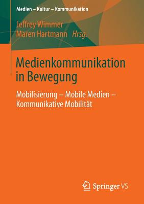 Medienkommunikation in Bewegung: Mobilisierung - Mobile Medien - Kommunikative Mobilitt - Wimmer, Jeffrey (Editor), and Hartmann, Maren (Editor)