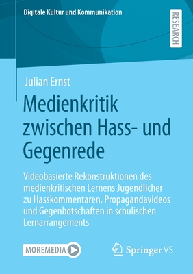 Medienkritik Zwischen Hass- Und Gegenrede: Videobasierte Rekonstruktionen Des Medienkritischen Lernens Jugendlicher Zu Hasskommentaren, Propagandavideos Und Gegenbotschaften in Schulischen Lernarrangements - Ernst, Julian