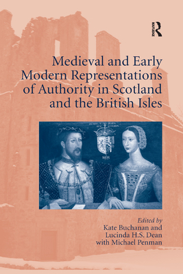 Medieval and Early Modern Representations of Authority in Scotland and the British Isles - Buchanan, Kate (Editor), and Dean, Lucinda H.S. (Editor)
