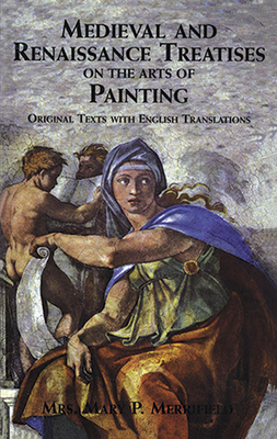 Medieval and Renaissance Treatises on the Arts of Painting: Original Texts with English Translations - Merrifield, Mrs Mary P