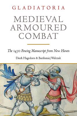 Medieval Armoured Combat: The 1450 Fencing Manuscript from New Haven - Hagedorn, Dierk, and Walczak, Bartlomiej