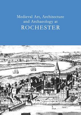 Medieval Art, Architecture and Archaeology at Rochester: v. 28 - Ayers, Tim