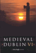 Medieval Dublin VI: Proceedings of the Friends of Medieval Dublin Symposium 2004 Volume 6