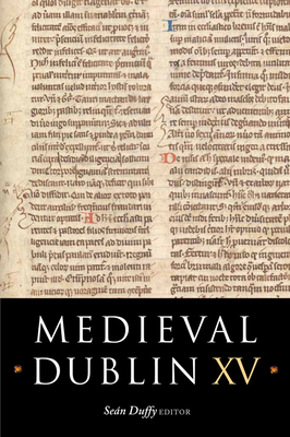 Medieval Dublin XV: Proceedings of the Friends of Medieval Dublin Symposium 2013 - Duffy, Sean (Editor)