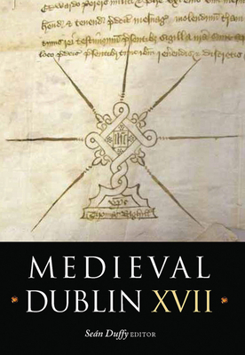 Medieval Dublin XVII: Proceedings of the Friends of Medieval Dublin Symposium 2015 Volume 17 - Duffy, Sean (Editor)