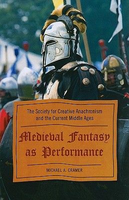 Medieval Fantasy as Performance: The Society for Creative Anachronism and the Current Middle Ages - Cramer, Michael a