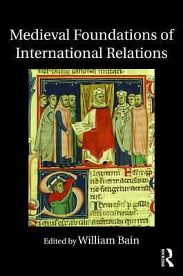 Medieval Foundations of International Relations - Bain, William (Editor)