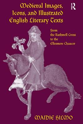 Medieval Images, Icons, and Illustrated English Literary Texts: From the Ruthwell Cross to the Ellesmere Chaucer - Hilmo, Maidie