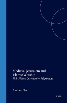 Medieval Jerusalem and Islamic Worship: Holy Places, Ceremonies, Pilgrimage - Elad, Amikam