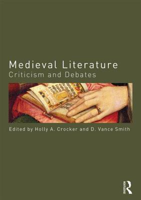 Medieval Literature: Criticism and Debates - Crocker, Holly (Editor), and Smith, D Vance (Editor)