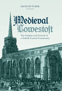 Medieval Lowestoft: The Origins and Growth of a Suffolk Coastal Community