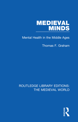 Medieval Minds: Mental Health in the Middle Ages - Graham, Thomas F.