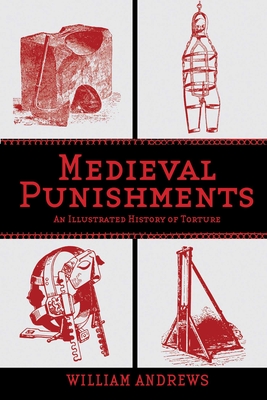Medieval Punishments: An Illustrated History of Torture - Andrews, William