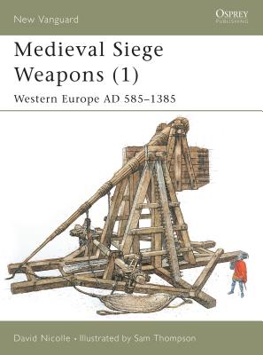 Medieval Siege Weapons (1): Western Europe Ad 585-1385 - Nicolle, David