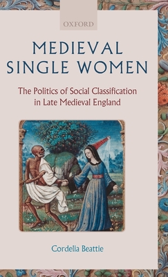Medieval Single Women: The Politics of Social Classification in Late Medieval England - Beattie, Cordelia