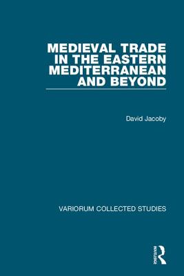 Medieval Trade in the Eastern Mediterranean and Beyond - Jacoby, David