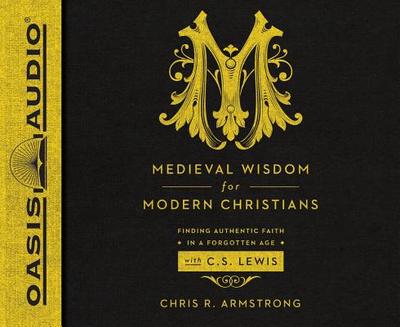 Medieval Wisdom for Modern Christians: Finding Authentic Faith in a Forgotten Age with C.S. Lewis - Armstrong, Chris R, and Gauger, Jon (Narrator)