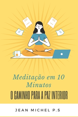 Meditacao em 10 Minutos - O Caminho para a Paz Interior em 27 Capitulos - P S, Jean Michel, and Pereira Da Silva, Jean Michel