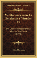 Meditaciones Sobre La Excelencia y Virtudes V2: del Glorioso Doctor de Las Gentes San Pablo (1790)