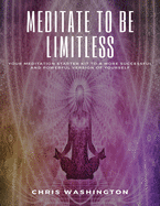 Meditate To Be Limitless: Your meditation starter kit to a more successful and powerful version of yourself