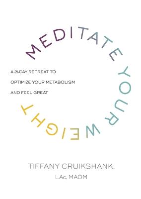 Meditate Your Weight: A 21-Day Retreat to Optimize Your Metabolism and Feel Great - Cruikshank, Tiffany