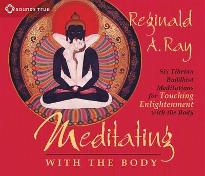 Meditating with the Body: Six Tibetan Buddhist Meditations for Touching Enlightenment with the Body - Ray, Reginald A