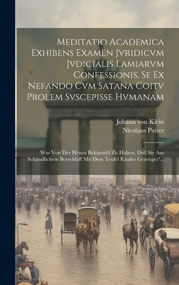 Meditatio Academica Exhibens Examen Jvridicvm Jvdicialis Lamiarvm Confessionis, Se Ex Nefando Cvm Satana Coitv Prolem Svscepisse Hvmanam: Was Von Der Hexen Bek?ntni? Zu Halten, Da? Sie Aus Sch?ndlichem Beyschlaff Mit Dem Teufel Kinder Gezeuget?... - Klein, Johann Von, and Putter, Nicolaus