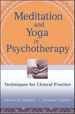 Meditation and Yoga in Psychotherapy: Techniques for Clinical Practice - Simpkins, Annellen M, PhD, and Simpkins, C Alexander, PhD