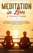 Meditation in Love: A Couple Guide: Discover How Meditating With Your Partner Can Change Your Relationship, Remove Negativity, Reduce Stress, Resolve Conflicts, and Increase Loving Connection
