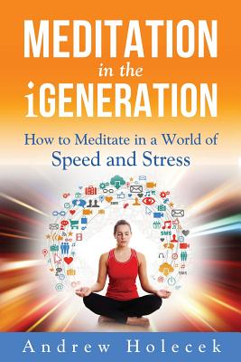 Meditation in the Igeneration: How to Meditate in a World of Speed and Stress - Holecek, Andrew, and Murariu, Cornelia G (Designer)