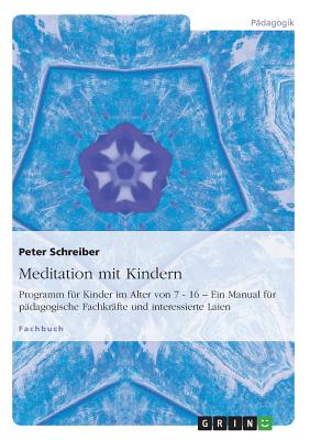 Meditation mit Kindern: Programm f?r Kinder im Alter von 7 - 16 - Ein Manual f?r p?dagogische Fachkr?fte und interessierte Laien - Schreiber, Peter, Dr.