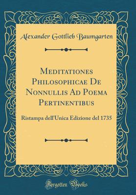 Meditationes Philosophicae de Nonnullis Ad Poema Pertinentibus: Ristampa Dell'unica Edizione del 1735 (Classic Reprint) - Baumgarten, Alexander Gottlieb