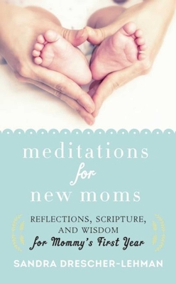 Meditations for New Moms: Reflections, Scripture, and Wisdom for Mommy's First Year - Drescher-Lehman, Sandra