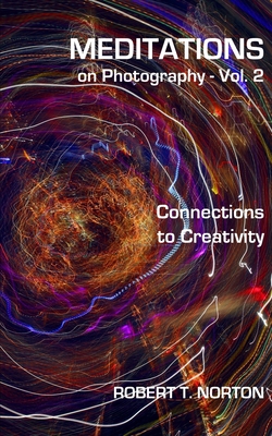 Meditations on Photography - Vol. 2: Connections to Creativity - Norton, Robert T