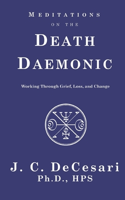 Meditations on the Death Daemonic: Working Through Grief, Loss, and Change - Decesari, J C