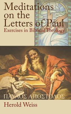 Meditations on the Letters of Paul: Exercises in Biblical Theology - Weiss, Herold