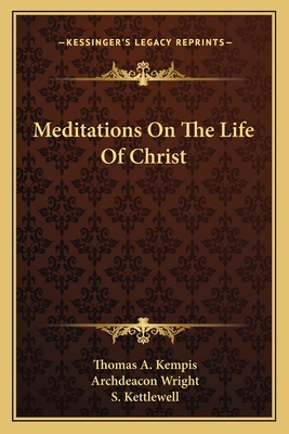 Meditations On The Life Of Christ - Kempis, Thomas A, and Wright, Archdeacon (Translated by), and Kettlewell, S (Translated by)