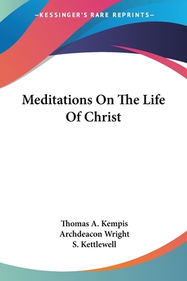 Meditations On The Life Of Christ - Kempis, Thomas a, and Wright, Archdeacon (Translated by), and Kettlewell, S (Translated by)