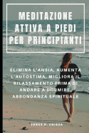 Meditazione Attiva a Piedi Per Principianti: Elimina l'Ansia, Aumenta l'Autostima, Migliora Il Rilassamento Prima Di Andare a Dormire, Abbondanza Spirituale