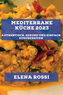 Mediterrane K?che 2023: Authentisch, gesund und einfach zuzubereiten