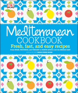 Mediterranean Cookbook: Fresh, Fast, and Easy Recipes from Spain, Provence and Tuscany to North Africa and the Middle East