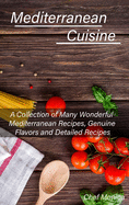 Mediterranean Cuisine: A Collection of Many Wonderful Mediterranean Recipes, Genuine Flavors and Detailed Recipes
