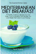 Mediterranean Diet Breakfast Cookbook: 30 Healthy & Delicious Recipes You Can Easily Cook for Breakfast That Will Help You Lose Weight, Feel Great & Look Amazing