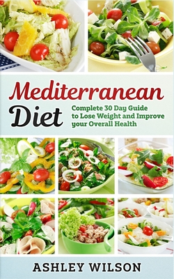 Mediterranean Diet: Complete 30-Day Guide to Lose Weight and Improve Your Overall Health - Wilson, Ashley