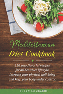 Mediterranean Diet Cookbook: 150 Easy Flavorful Recipes For An Healthier Lifestyle. Increase Your Physical Well-Being And Keep Your Body Weight Under Control